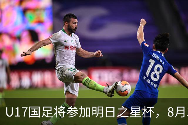 U17国足将参加明日之星杯，8月3日首战阿森纳末轮对阵勒沃库森